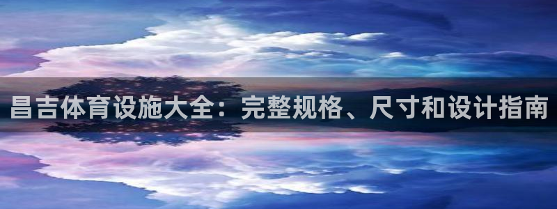 意昂3集团官网首页：昌吉体育设施大全：完整规格、尺寸