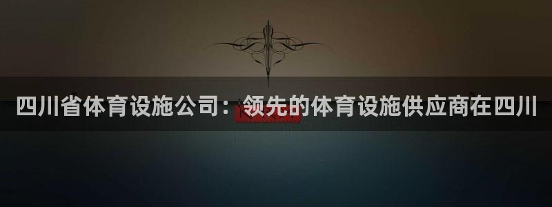 意昂3官方：四川省体育设施公司：领先的体育设施供应商