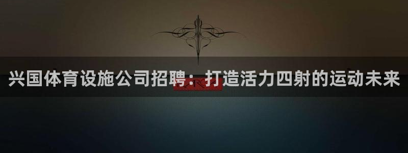 意昂体育3平台是正规平台吗安全吗：兴国体育设施公司招