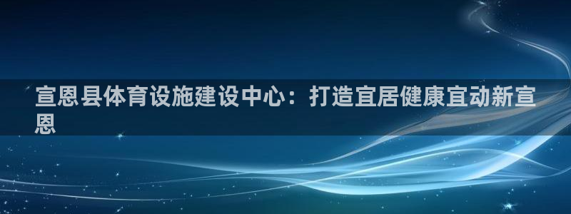 意昂体育3平台是正规平台吗：宣恩县体育设施建设中心：