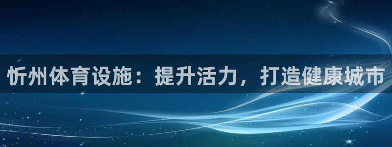 意昂3娱乐平台：忻州体育设施：提升活力，打造健康城市